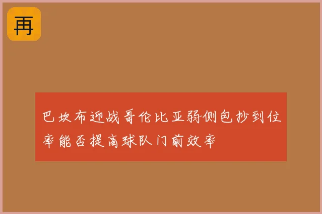 巴坎布迎战哥伦比亚弱侧包抄到位率能否提高球队门前效率