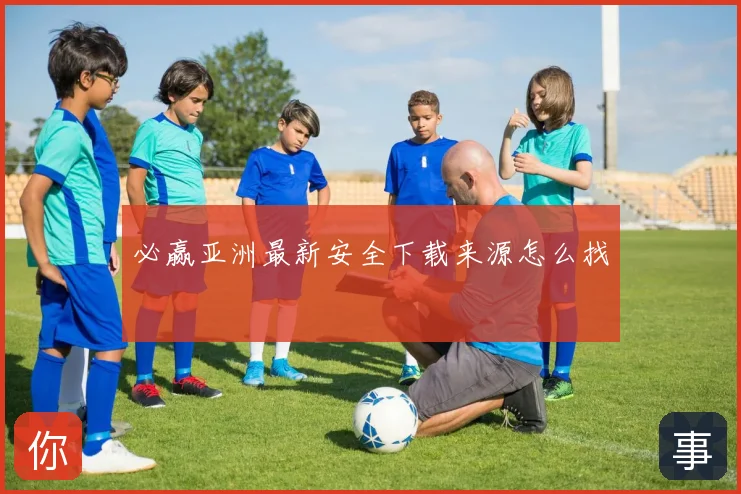 必赢亚洲最新安全下载来源怎么找
