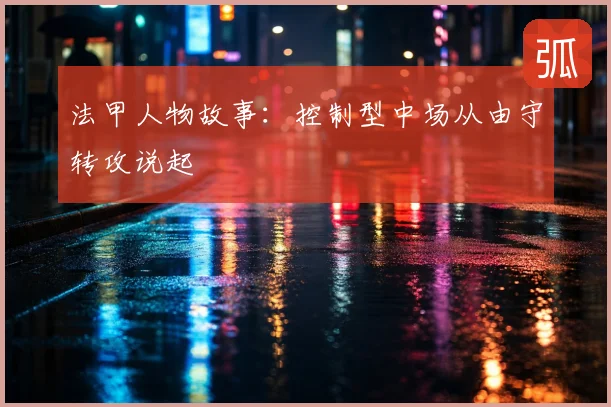法甲人物故事：控制型中场从由守转攻说起