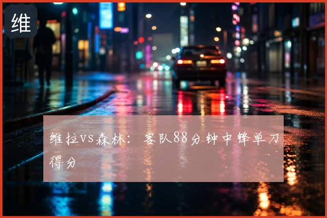 维拉vs森林:客队88分钟中锋单刀得分