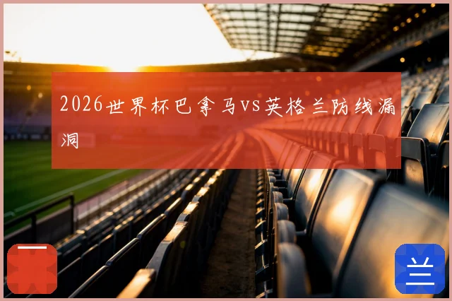 2026世界杯巴拿马vs英格兰防线漏洞