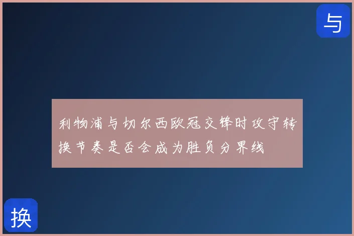 利物浦与切尔西欧冠交锋时攻守转换节奏是否会成为胜负分界线