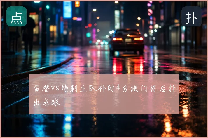 黄潜vs热刺主队补时4分换门将后扑出点球