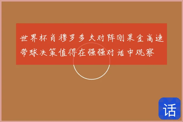 世界杯肖穆罗多夫对阵刚果金高速带球决策值得在强强对话中观察