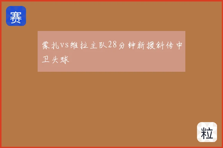 蒙扎vs维拉主队28分钟新援斜传中卫头球