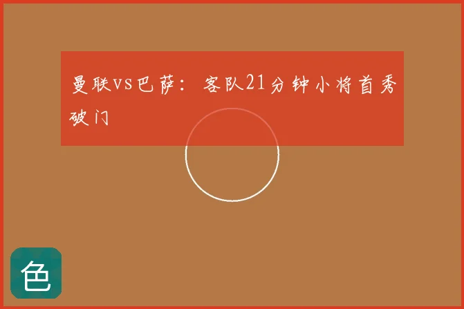曼联vs巴萨：客队21分钟小将首秀破门