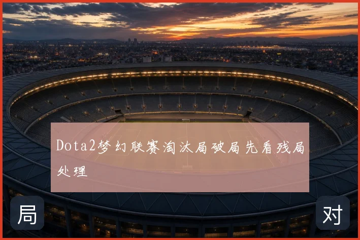 Dota2梦幻联赛淘汰局破局先看残局处理