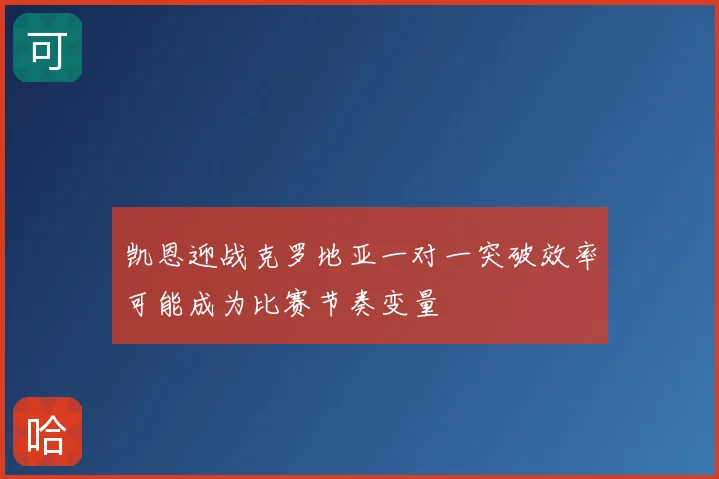 凯恩迎战克罗地亚一对一突破效率可能成为比赛节奏变量