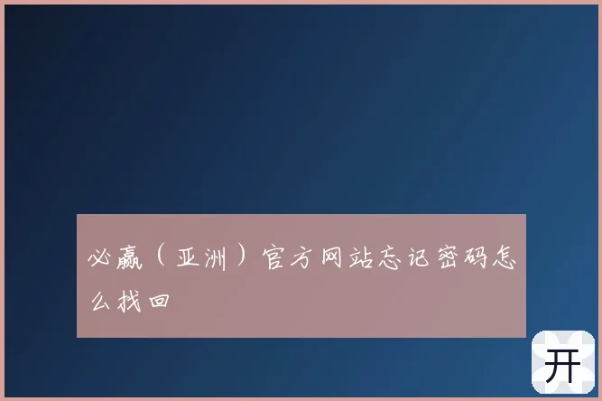 必赢（亚洲）官方网站忘记密码怎么找回