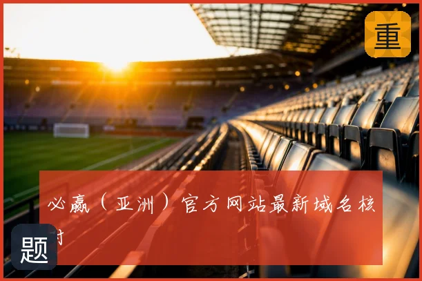 必赢（亚洲）官方网站最新域名核对